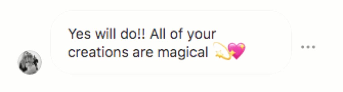 Customer message: “Yes will do!! All of your creations are magical”