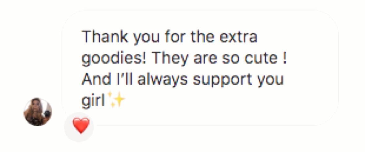 Customer message: “Thank you for the extra goodies! They are so cute! And I'll always support you girl”