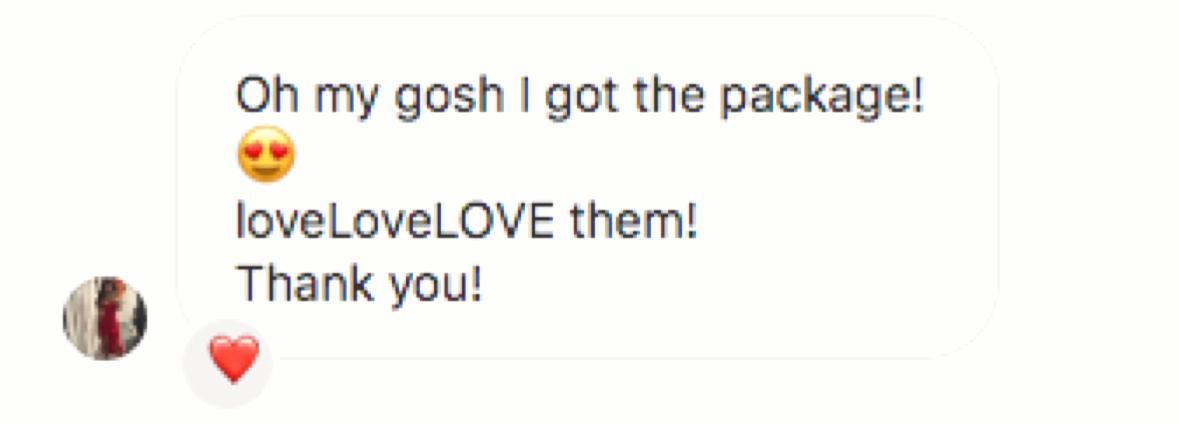 Customer message: “Oh my gosh I got the package! loveLoveLOVE them! Thank you!”